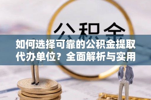 石冈如何选择可靠的公积金提取代办单位？全面解析与实用指南