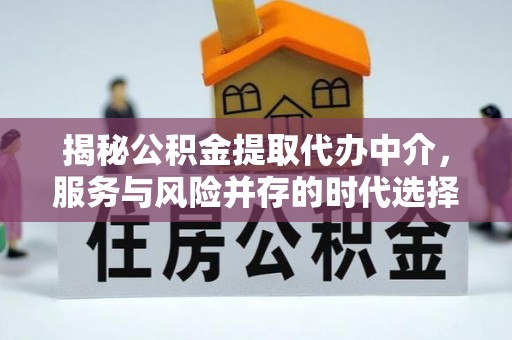 石冈揭秘公积金提取代办中介，服务与风险并存的时代选择