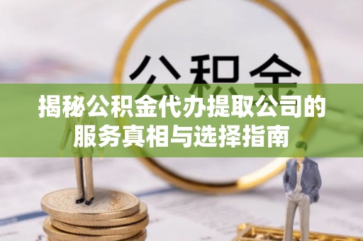 石冈揭秘公积金代办提取公司的服务真相与选择指南