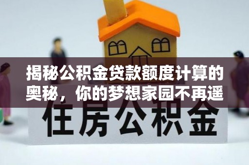 石冈揭秘公积金贷款额度计算的奥秘，你的梦想家园不再遥不可及