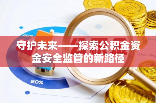 石冈守护未来——探索公积金资金安全监管的新路径
