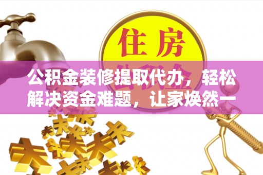 石冈公积金装修提取代办，轻松解决资金难题，让家焕然一新