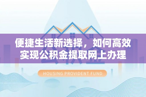 石冈便捷生活新选择，如何高效实现公积金提取网上办理