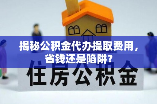 石冈揭秘公积金代办提取费用，省钱还是陷阱？