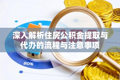 石冈深入解析住房公积金提取与代办的流程与注意事项