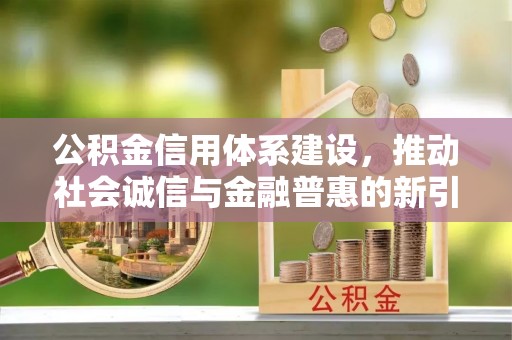 石冈公积金信用体系建设，推动社会诚信与金融普惠的新引擎