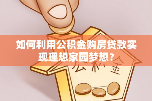 石冈如何利用公积金购房贷款实现理想家园梦想？