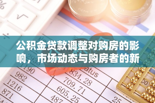 石冈公积金贷款调整对购房的影响，市场动态与购房者的新选择