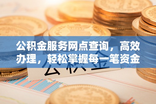 石冈公积金服务网点查询，高效办理，轻松掌握每一笔资金动态
