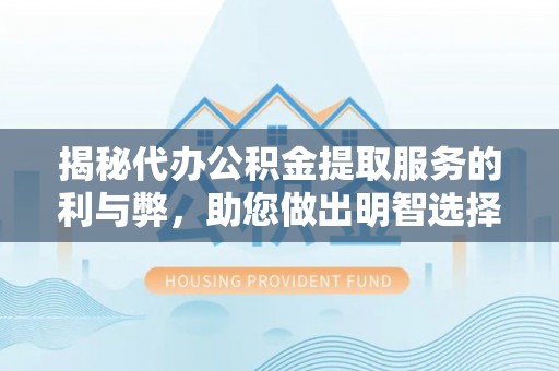石冈揭秘代办公积金提取服务的利与弊，助您做出明智选择