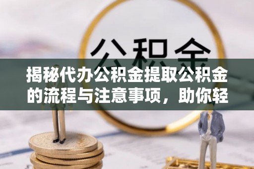 石冈揭秘代办公积金提取公积金的流程与注意事项，助你轻松拿回属于你的钱