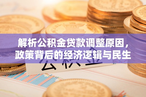 石冈解析公积金贷款调整原因，政策背后的经济逻辑与民生影响