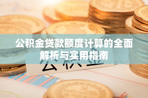 石冈公积金贷款额度计算的全面解析与实用指南