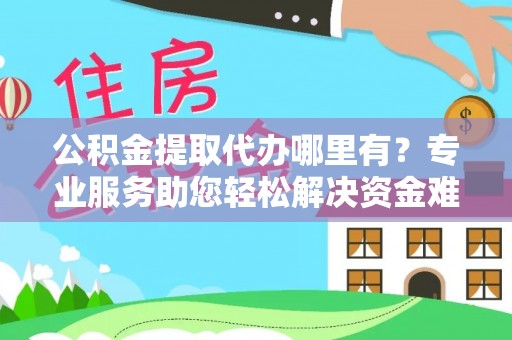 石冈公积金提取代办哪里有？专业服务助您轻松解决资金难题