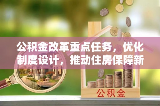 石冈公积金改革重点任务，优化制度设计，推动住房保障新发展