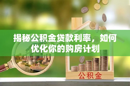 石冈揭秘公积金贷款利率，如何优化你的购房计划
