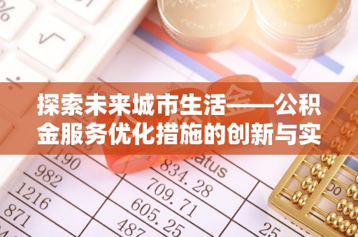 石冈探索未来城市生活——公积金服务优化措施的创新与实践