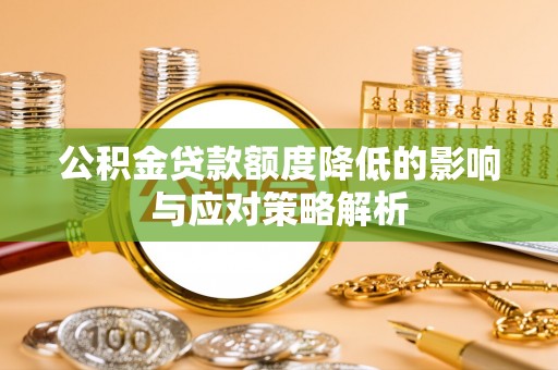 石冈公积金贷款额度降低的影响与应对策略解析