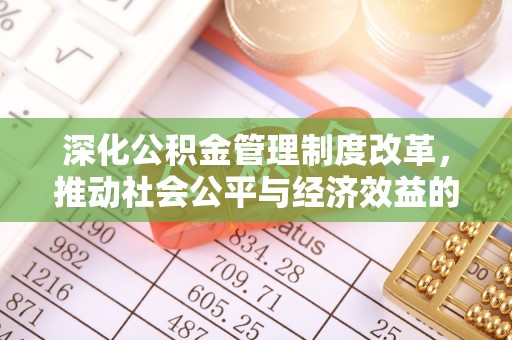 石冈深化公积金管理制度改革，推动社会公平与经济效益的双赢