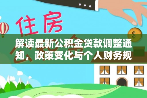 石冈解读最新公积金贷款调整通知，政策变化与个人财务规划的影响
