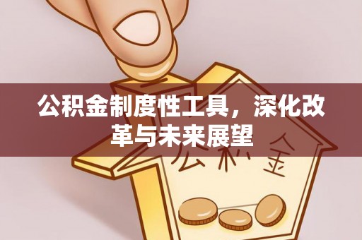 石冈公积金制度性工具，深化改革与未来展望