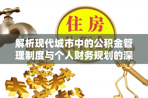 石冈解析现代城市中的公积金管理制度与个人财务规划的深度关联