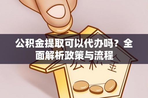 石冈公积金提取可以代办吗？全面解析政策与流程