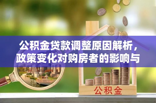 石冈公积金贷款调整原因解析，政策变化对购房者的影响与应对