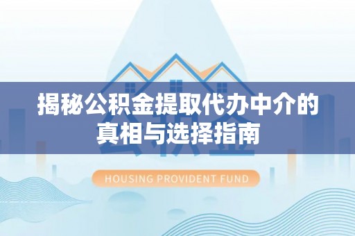 石冈揭秘公积金提取代办中介的真相与选择指南