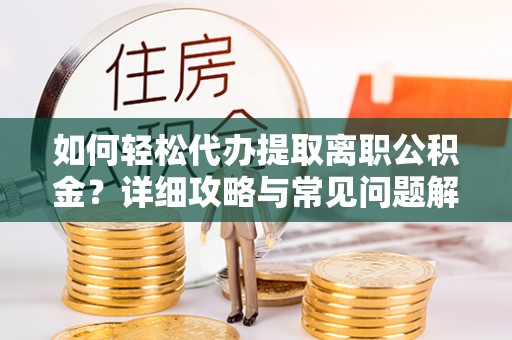 石冈如何轻松代办提取离职公积金？详细攻略与常见问题解析