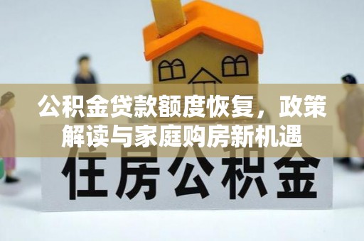 石冈公积金贷款额度恢复，政策解读与家庭购房新机遇
