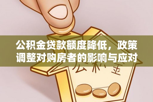石冈公积金贷款额度降低，政策调整对购房者的影响与应对策略