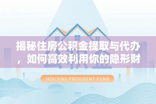 石冈揭秘住房公积金提取与代办，如何高效利用你的隐形财富？