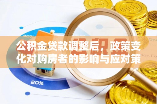 石冈公积金贷款调整后，政策变化对购房者的影响与应对策略