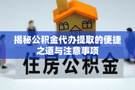 石冈揭秘公积金代办提取的便捷之道与注意事项