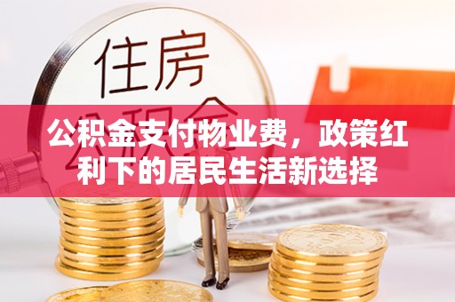 石冈公积金支付物业费，政策红利下的居民生活新选择