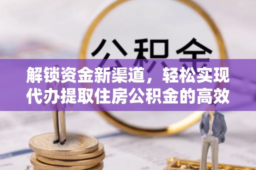 石冈解锁资金新渠道，轻松实现代办提取住房公积金的高效攻略