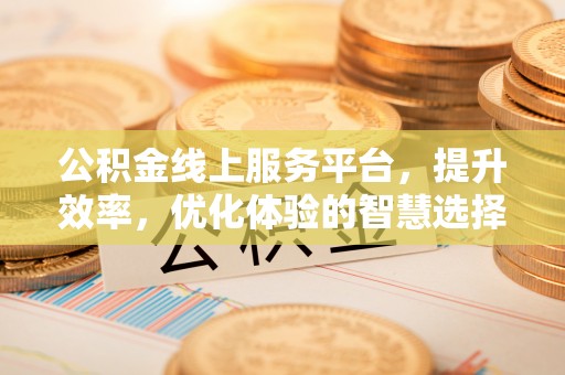 石冈公积金线上服务平台，提升效率，优化体验的智慧选择