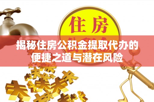 石冈揭秘住房公积金提取代办的便捷之道与潜在风险