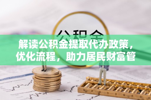 石冈解读公积金提取代办政策，优化流程，助力居民财富管理
