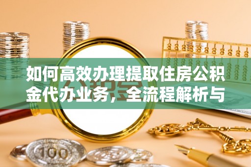 石冈如何高效办理提取住房公积金代办业务，全流程解析与实用建议