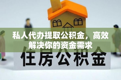 石冈私人代办提取公积金，高效解决你的资金需求
