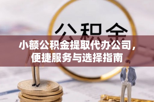 石冈小额公积金提取代办公司，便捷服务与选择指南