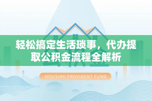 石冈轻松搞定生活琐事，代办提取公积金流程全解析