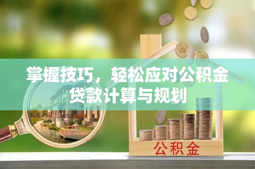 石冈掌握技巧，轻松应对公积金贷款计算与规划