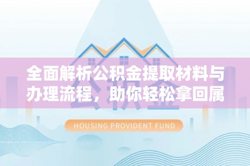 石冈全面解析公积金提取材料与办理流程，助你轻松拿回属于自己的钱