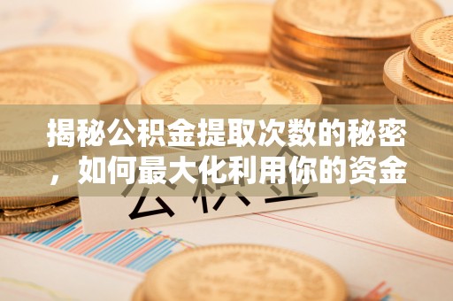 石冈揭秘公积金提取次数的秘密，如何最大化利用你的资金