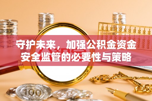 石冈守护未来，加强公积金资金安全监管的必要性与策略