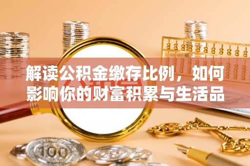石冈解读公积金缴存比例，如何影响你的财富积累与生活品质