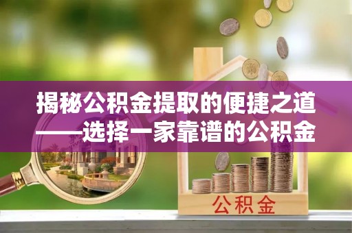 石冈揭秘公积金提取的便捷之道——选择一家靠谱的公积金提取代办公司
